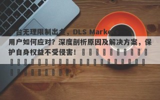 平台无理限制出金，DLS Markets用户如何应对？深度剖析原因及解决方案，保护自身权益不受侵害！​​​​​​​​​​​​​​​​​​​​​​​​​​​​​​​​​​​​​​​