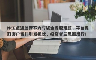 NCE遭遇监管不力与资金提取难题，平台提取客户资料引发担忧，投资者三思而后行！