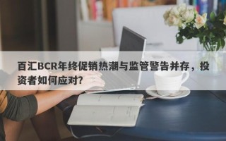 百汇BCR年终促销热潮与监管警告并存，投资者如何应对？