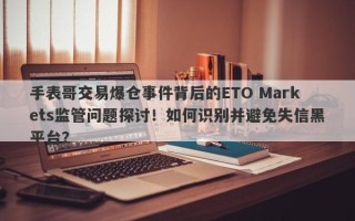 手表哥交易爆仓事件背后的ETO Markets监管问题探讨！如何识别并避免失信黑平台？