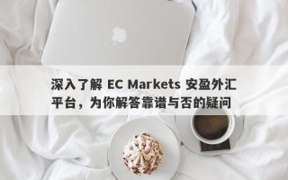 深入了解 EC Markets 安盈外汇平台，为你解答靠谱与否的疑问