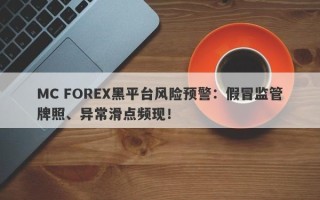 MC FOREX黑平台风险预警：假冒监管牌照、异常滑点频现！