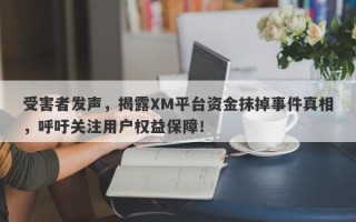 受害者发声，揭露XM平台资金抹掉事件真相，呼吁关注用户权益保障！