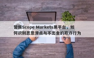 警惕Scope Markets黑平台，如何识别恶意滑点与不出金的欺诈行为