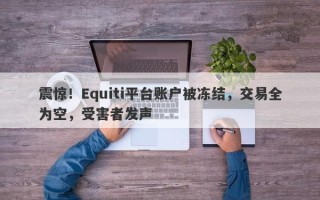 震惊！Equiti平台账户被冻结，交易全为空，受害者发声