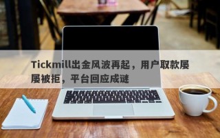 Tickmill出金风波再起，用户取款屡屡被拒，平台回应成谜