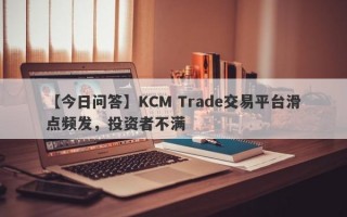 【今日问答】KCM Trade交易平台滑点频发，投资者不满