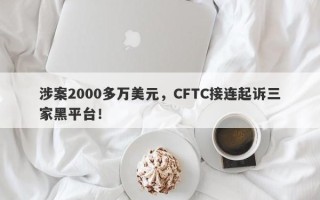 涉案2000多万美元，CFTC接连起诉三家黑平台！