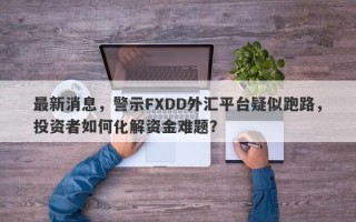 最新消息，警示FXDD外汇平台疑似跑路，投资者如何化解资金难题？