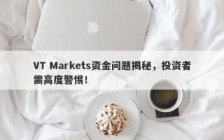 VT Markets资金问题揭秘，投资者需高度警惕！