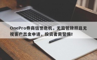 OnePro券商信誉危机，无监管牌照且无视客户出金申请，投资者需警惕！