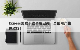 Exness恶意卡盘再曝丑闻，全国用户集体维权！