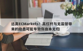 远离ECMarkets！高杠杆与无监管带来的隐患可能导致你血本无归