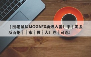 匯圈老鼠屎MOGAFX再爆大雷！不給出金反而把潑髒水給投資人！忍無可忍！