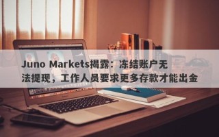 Juno Markets揭露：冻结账户无法提现，工作人员要求更多存款才能出金