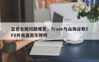 监管合规问题爆发，Traze与山海证券ZFX共用塞舌尔牌照