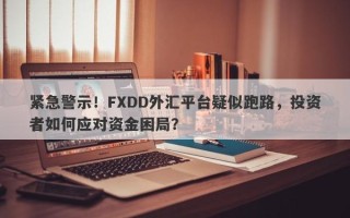 紧急警示！FXDD外汇平台疑似跑路，投资者如何应对资金困局？