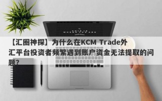 【汇圈神探】为什么在KCM Trade外汇平台投资者频繁遇到账户资金无法提取的问题？