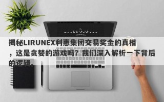 揭秘LIRUNEX利惠集团交易奖金的真相，这是贪婪的游戏吗？我们深入解析一下背后的逻辑。