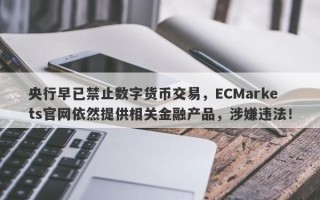 央行早已禁止数字货币交易，ECMarkets官网依然提供相关金融产品，涉嫌违法！