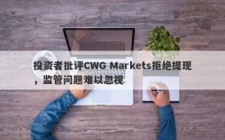 投资者批评CWG Markets拒绝提现，监管问题难以忽视