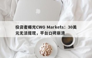 投资者曝光CWG Markets：30美元无法提现，平台口碑崩溃