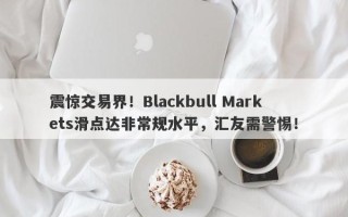 震惊交易界！Blackbull Markets滑点达非常规水平，汇友需警惕！