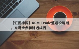 【汇圈神探】KCM Trade遭遇投诉潮，交易滑点和延迟成因