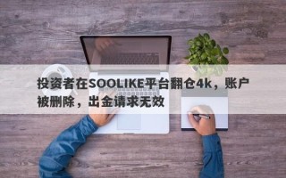 投资者在SOOLIKE平台翻仓4k，账户被删除，出金请求无效