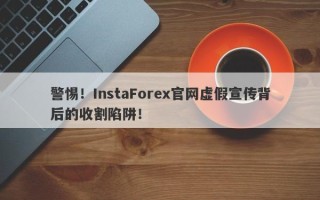 警惕！InstaForex官网虚假宣传背后的收割陷阱！