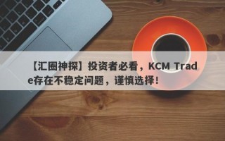 【汇圈神探】投资者必看，KCM Trade存在不稳定问题，谨慎选择！