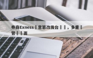 券商Exness惡意篡改後台數據，多重監管裝門面