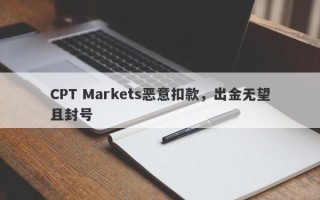 CPT Markets恶意扣款，出金无望且封号