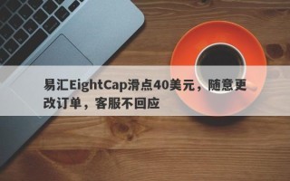 易汇EightCap滑点40美元，随意更改订单，客服不回应