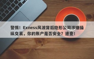 警惕！Exness风波背后隐形公司涉嫌操纵交易，你的账户是否安全？速查！