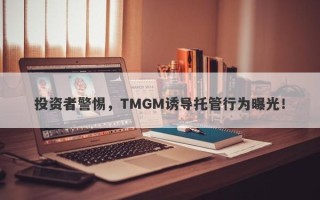 投资者警惕，TMGM诱导托管行为曝光！