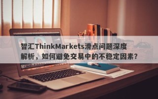 智汇ThinkMarkets滑点问题深度解析，如何避免交易中的不稳定因素？