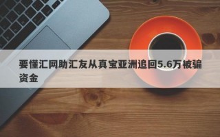 要懂汇网助汇友从真宝亚洲追回5.6万被骗资金