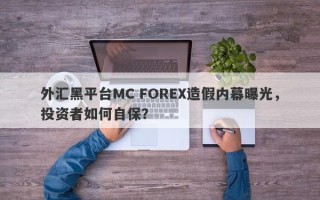 外汇黑平台MC FOREX造假内幕曝光，投资者如何自保？