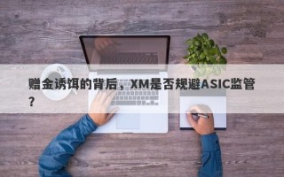 赠金诱饵的背后，XM是否规避ASIC监管？