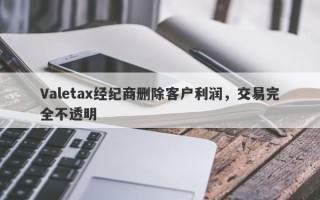 Valetax经纪商删除客户利润，交易完全不透明