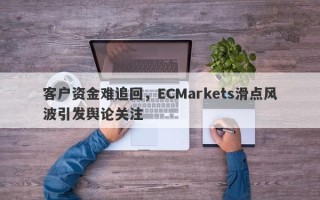 客户资金难追回，ECMarkets滑点风波引发舆论关注