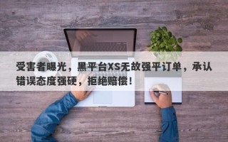 受害者曝光，黑平台XS无故强平订单，承认错误态度强硬，拒绝赔偿！