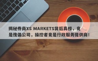 揭秘券商XS MARKETS背后真相，竟是傀儡公司，操控者竟是行政服务提供商！