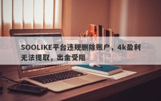 SOOLIKE平台违规删除账户，4k盈利无法提取，出金受阻