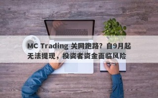 MC Trading 关网跑路？自9月起无法提现，投资者资金面临风险