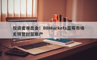 投资者难出金！BBMarkets蓝莓市场无预警封禁账户