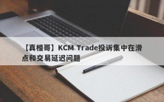 【真相哥】KCM Trade投诉集中在滑点和交易延迟问题
