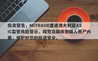 投资警告，MiTRADE遭遇澳大利亚ASIC监管风险警示，探究岛国收割国人账户内幕，保护好您的投资安全。