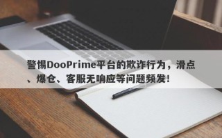 警惕DooPrime平台的欺诈行为，滑点、爆仓、客服无响应等问题频发！